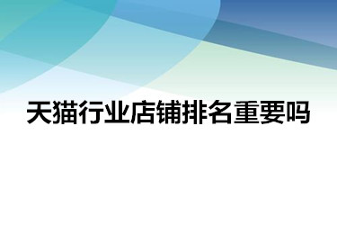 天貓行業(yè)店鋪排名重要嗎